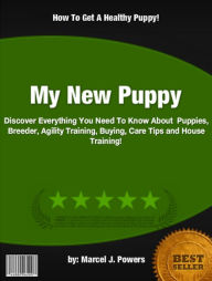 Title: My New Puppy :Discover Everything You Need To Know About Puppies, Breeder, Agility Training, Buying, Care Tips and House Training!, Author: Marcel J. Powers