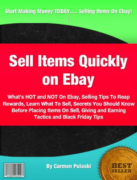 Sell Items Quickly on Ebay: What’s HOT and NOT On Ebay, Selling Tips To Reap Rewards, Learn What To Sell, Secrets You Should Know Before Placing Items On Sell, Giving and Earning Tactics and Black Friday Tips