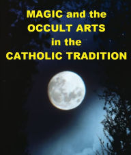 Title: Magic and the Occult Arts in the Catholic Tradition, Author: John Peter Arendzen