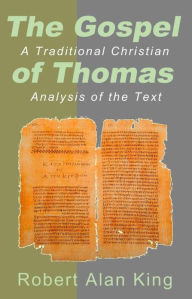 Title: The Gospel of Thomas: A Traditional Christian Analysis of the Text, Author: Robert Alan King