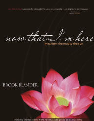 Title: now that I'm here: lyrics from the mud to the sun, Author: Brook Blander