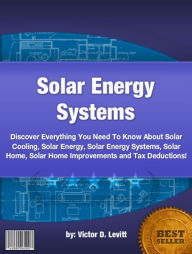 Title: Solar Energy Systems :Discover Everything You Need To Know About Solar Cooling, Solar Energy, Solar Energy Systems, Solar Home, Solar Home Improvements and Tax Deductions!, Author: Victor D. Levitt