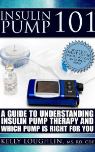 Title: Insulin Pump 101: A Guide to Understanding Insulin Pump Therapy and Which Pump is Right for You., Author: Kelly Loughlin