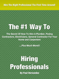 Title: #1 Way To Hiring Professionals: The Secret Of How To Hire A Plumber, Paving Contractors, Electricians, General Contractor For Your Home and Carpenters....Plus Much More!!!, Author: Paul Hernandez