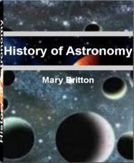 Title: History of Astronomy: The Premier Guide to Information about Astronomy, Timeline of Astronomy, Astronomy Now, Astronomy Terms, Amateur Astronomy and Ancient Astronomy, Author: Mary Britton