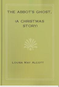 Title: The Abbot's Ghost, (A Christmas Story), Author: Louisa May Alcott