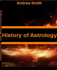 Title: History of Astrology: Discover What Your Astrologer Won't Tell You With This Acclaimed Book On Elements In Astrology, Basics of Astrology, Importance of Astrology and Astrology for The Soul, Author: Andrew Smith