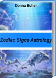 Title: Zodiac Signs Astrology: A Complete Love Guide for Every Sign in the Zodiac, Zodiac Signs Meanings, Zodiac Sign Compatibility, Zodiac Signs Astrology and More, Author: Donna Butler