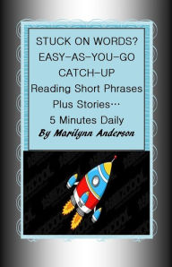 Title: STUCK ON WORDS? EASY-AS-YOU-GO CATCH UP ~~ Reading Short Phrases, Plus Stories... 5 Minutes Daily, Author: Marilynn Anderson