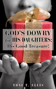 Title: God's Dowry For His Daughters: His Good Treasure!, Author: Toni T. Ellis