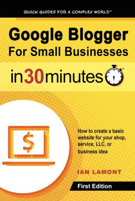 Google Blogger For Small Businesses In 30 Minutes: How to create a basic website for your shop, professional services firm, LLC, or new business