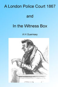 Title: A London Police Court and In the Witness Box 1867, Author: A H Guernsey