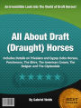 All About Draft (Draught) Horses: Includes Details on Friesians and Gypsy Cobs Horses, Percherons, The Shire, The American Cream, The Belgian and The Clydesdale