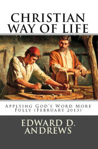 Title: CHRISTIAN WAY OF LIFE Applying God's Word More Fully (February 2013), Author: Edward D. Andrews