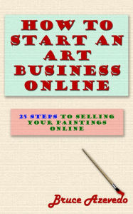 Title: How to Start an Art Business Online, Author: Bruce Azevedo