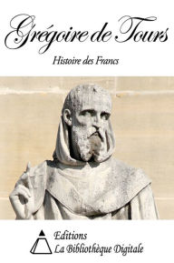 Title: Grégoire de Tours - Histoire des Francs, Author: Grégoire de Tours