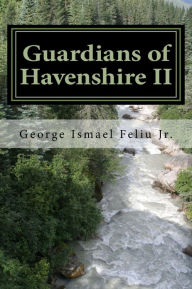 Title: Guardians of Havenshire II: The Rise Part 2 The Ascenscion of Haven's King, Author: George Feliu