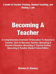 Title: Becoming A Teacher: A Comprehensive Overview Of Education To Become A Teacher, How To Become Teacher, Becoming A Teacher Educator, Becoming A Teacher Parkay, Becoming A Teacher Student Value Edition, Author: Nicholas Marbury