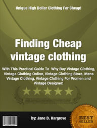 Title: Finding Cheap vintage clothing :With This Practical Guide To Why Buy Vintage Clothing, Vintage Clothing Online, Vintage Clothing Store, Mens Vintage Clothing, Vintage Clothing For Women and Vintage Designer!, Author: Jane D. Hargrove