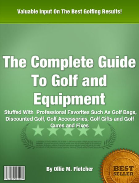 The Complete Guide To Golf and Equipment: Stuffed With Professional Favorites Such As Golf Bags Discounted Golf, Golf Accessories, Golf Gifts and Golf Cures and Fixes