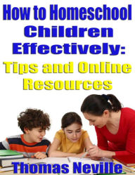 Title: How to Homeschool Children Effectively: Tips and Online Resources, Author: Thomas Neville