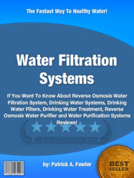 Title: Water Filtration Systems : If You Want To Know About Reverse Osmosis Water Filtration System, Drinking Water Systems, Drinking Water Filters, Drinking Water Treatment, Reverse Osmosis Water Purifier and Water Purification Systems Reviews!, Author: Patrick A. Fowler