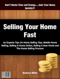 Title: Selling Your Home Fast: An Experts Tips On Home Selling Tips, Mobile Home Selling, Selling A Home Online, Selling A New Home and The Home Selling Process, Author: Barbara Miller