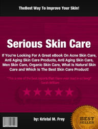 Title: Serious Skin Care :If You’re Looking For A Great eBook On Acne Skin Care, Anti Aging Skin Care Products, Anti Aging Skin Care, Men Skin Care, Organic Skin Care, What Is Natural Skin Care and Which Is The Best Skin Care Product!, Author: Kristal M. Frey