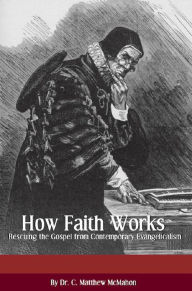 Title: How Faith Works: Rescuing the Biblical Gospel from Contemporary Evangelicalism, Author: C. Matthew McMahon