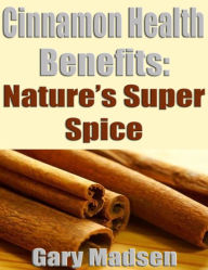 Title: Cinnamon Health Benefits: Nature's Super Spice, Author: Gary Madsen