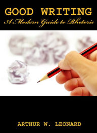 Title: GOOD WRITING A MODERN RHETORIC, Author: ARTHUR LEONARD