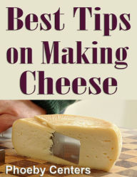 Title: Best Tips on Making Cheese, Author: Phoeby Centers