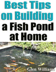 Title: Best Tips on Building a Fish Pond at Home, Author: Glen Williams