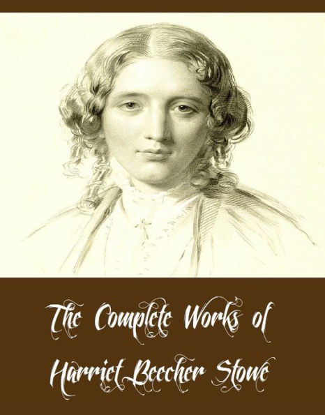 The Complete Works of Harriet Beecher Stowe (15 Complete Works of Harriet Beecher Stowe Uncle Tom's Cabin, A Budget of Christmas Tales, Oldtown Fireside Stories, Palmetto-Leaves, The Pearl of Orr's Island, Pink and White Tyranny, And More)