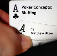 Title: Poker Concepts: Bluffing, Author: Matthew Hilger