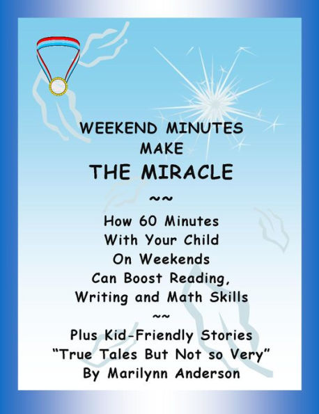 WEEKEND MINUTES MAKE THE MIRACLE ~~ How 60 Minutes of Activities You Spend with Your Child on Weekends Can Boost Skills in Reading, Writing, and Math ~~ Plus Kid-Friendly STORIES 