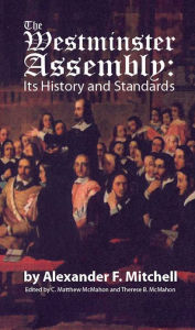 Title: The Westminster Assembly: Its History and Standards, Author: Alexander F. Mitchell