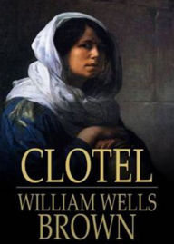 Title: Clotel, or The President's Daughter: A Narrative of Slave Life in the United States! A History, Fiction and Literature, African-American Studies Classic By William Wells Brown! AAA+++, Author: Bdp