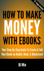 How To Make Money With Ebooks: Your Step-By-Step Guide To Create and Sell Your Ebook on Kindle, Nook, and iBookstore