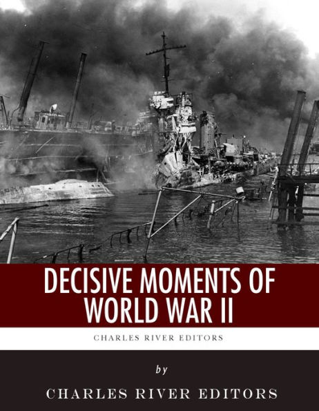 Decisive Moments of World War II: The Battle of Britain, Pearl Harbor, D-Day and the Manhattan Project