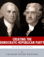 Creating the Democratic-Republican Party: The Lives and Legacies of Thomas Jefferson and James Madison