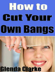 Title: How to Cut your Own Bangs, Author: Glenda Clarke