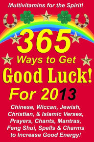 Title: 365 Ways to Get Good Luck! For 2013: Chinese, Wiccan, Jewish, Christian, & Islamic Verses, Prayers, Chants, Mantras, Feng Shui, Spells & Charms to increase Good Energy!, Author: Michael Junem