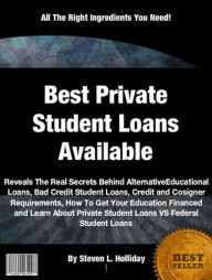 Title: Best Private Student Loans Available: Reveals The Real Secrets Behind Alternative Educational Loans, Bad Credit Student Loans, Credit and Cosigner Requirements, How To Get Your Education Financed and Learn About Private Student Loans VS Federal Studen, Author: Steven L Holliday