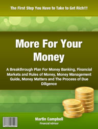 Title: More For Your Money: A Breakthrough Plan For Money Banking, Financial Markets and Rules of Money Money Management Guide, Money Matters and The Process of Due Diligence, Author: Martin Campbell