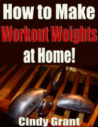 Title: How to Make Workout Weights at Home!, Author: Cindy Grant