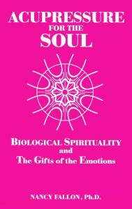 Title: Acupressure for the Soul: Biological Spirituality and The Gifts of the Emotions, Author: Nancy Fallon