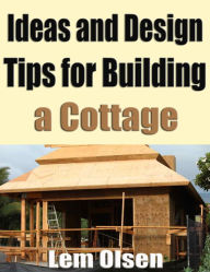 Title: Ideas and Design Tips for Building a Cottage, Author: Lem Olsen