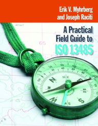 Title: A Practical Field Guide for ISO 13485, Author: Erik V. Myhrberg