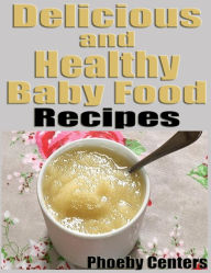 Title: Delicious and Healthy Baby Food Recipes, Author: Phoeby Centers